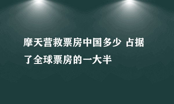 摩天营救票房中国多少 占据了全球票房的一大半