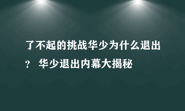 了不起的挑战华少为什么退出？ 华少退出内幕大揭秘