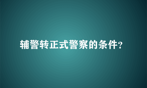 辅警转正式警察的条件？