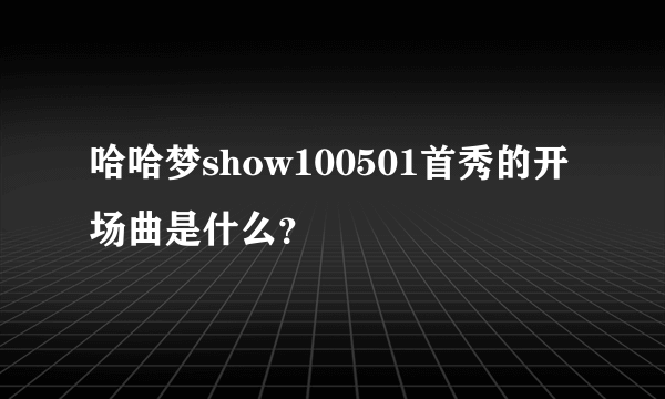 哈哈梦show100501首秀的开场曲是什么？