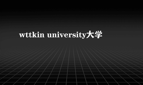 wttkin university大学