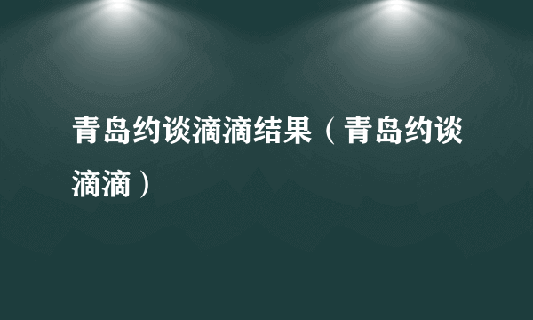 青岛约谈滴滴结果（青岛约谈滴滴）