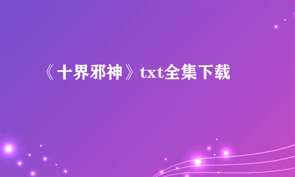 《十界邪神》txt全集下载