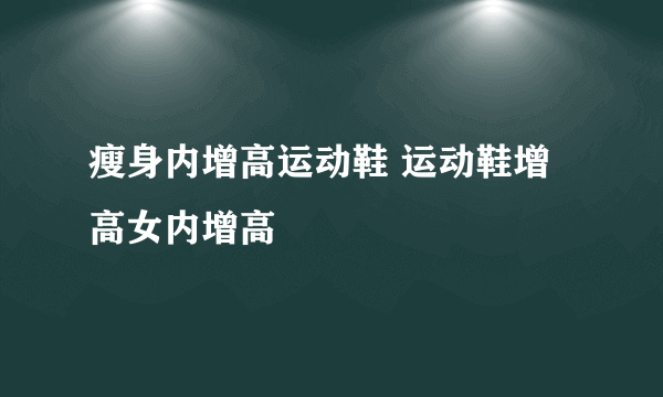 瘦身内增高运动鞋 运动鞋增高女内增高