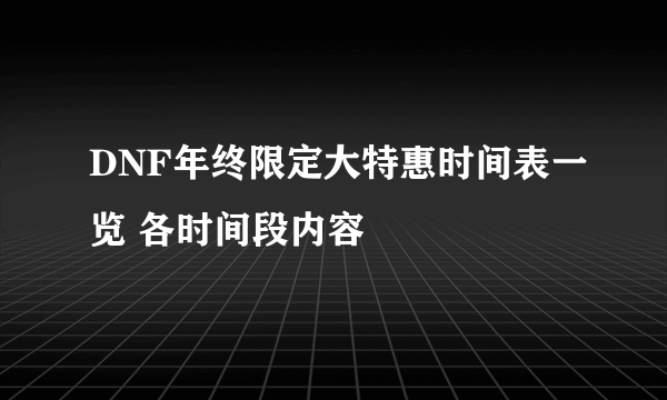 DNF年终限定大特惠时间表一览 各时间段内容