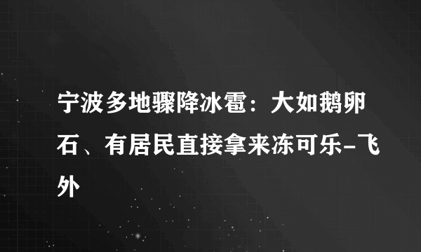 宁波多地骤降冰雹：大如鹅卵石、有居民直接拿来冻可乐-飞外