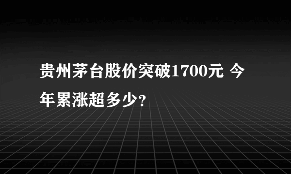 贵州茅台股价突破1700元 今年累涨超多少？