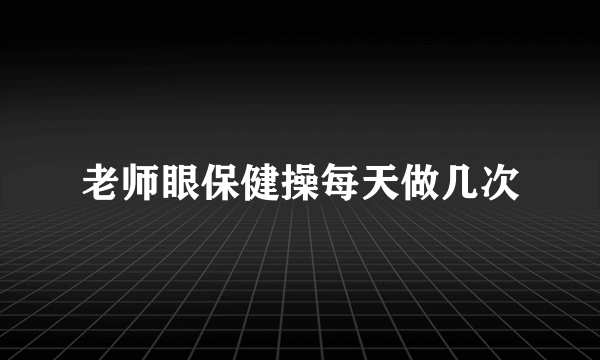 老师眼保健操每天做几次