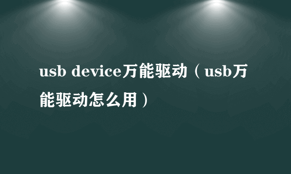 usb device万能驱动（usb万能驱动怎么用）