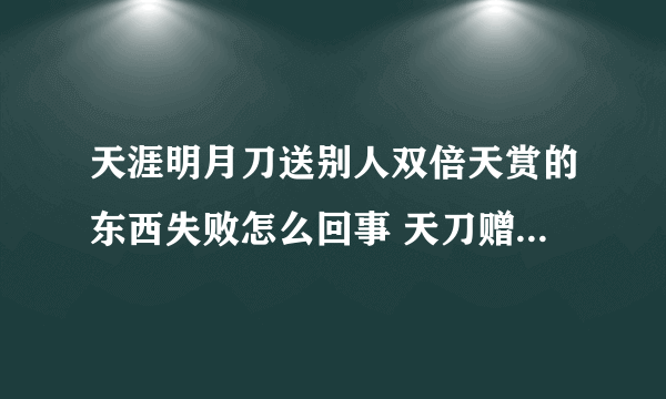 天涯明月刀送别人双倍天赏的东西失败怎么回事 天刀赠送物品系统bug怎么解决(图文)