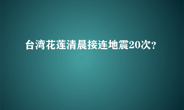 台湾花莲清晨接连地震20次？