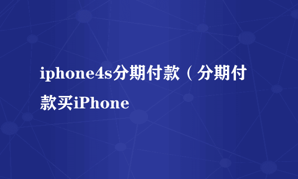 iphone4s分期付款（分期付款买iPhone