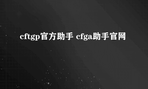 cftgp官方助手 cfga助手官网