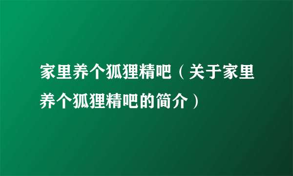 家里养个狐狸精吧（关于家里养个狐狸精吧的简介）