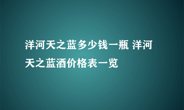 洋河天之蓝多少钱一瓶 洋河天之蓝酒价格表一览