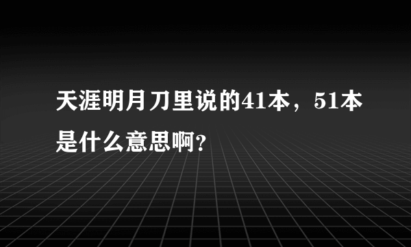 天涯明月刀里说的41本，51本是什么意思啊？