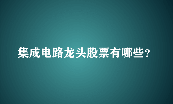 集成电路龙头股票有哪些？