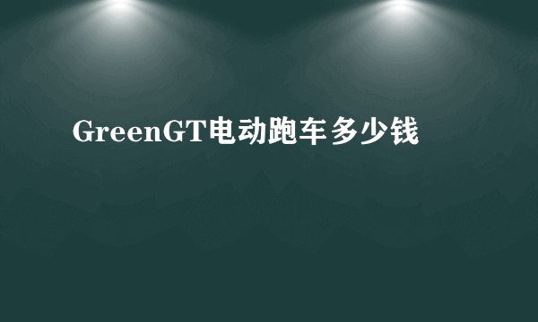 GreenGT电动跑车多少钱