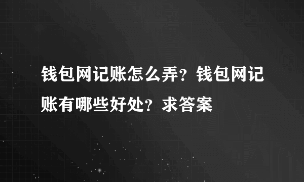 钱包网记账怎么弄？钱包网记账有哪些好处？求答案