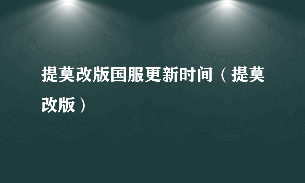 提莫改版国服更新时间（提莫改版）