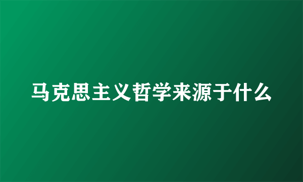 马克思主义哲学来源于什么