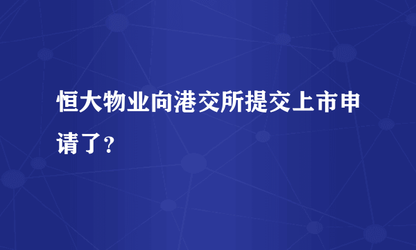 恒大物业向港交所提交上市申请了？