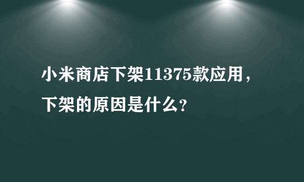 小米商店下架11375款应用，下架的原因是什么？