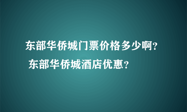 东部华侨城门票价格多少啊？ 东部华侨城酒店优惠？