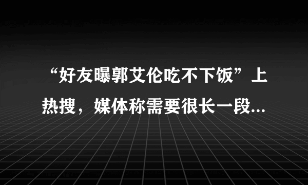 “好友曝郭艾伦吃不下饭”上热搜，媒体称需要很长一段时间走出心理阴影，你怎么评价？