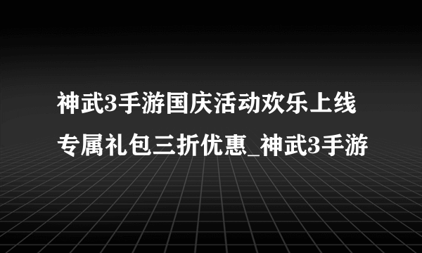 神武3手游国庆活动欢乐上线 专属礼包三折优惠_神武3手游