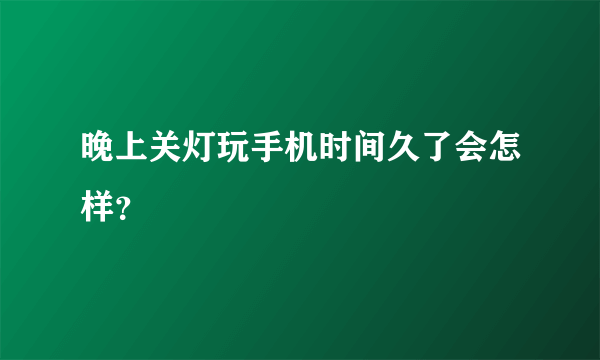 晚上关灯玩手机时间久了会怎样？