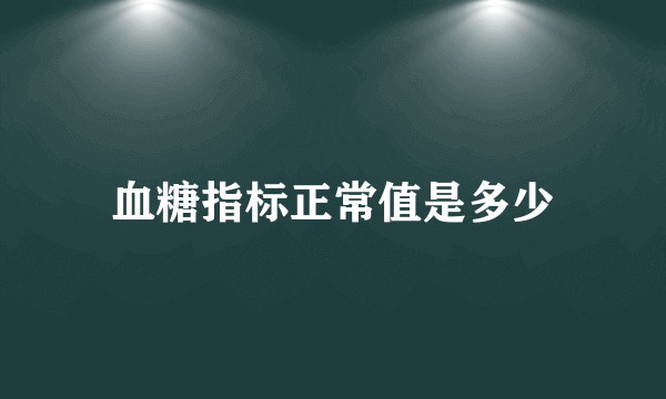 血糖指标正常值是多少