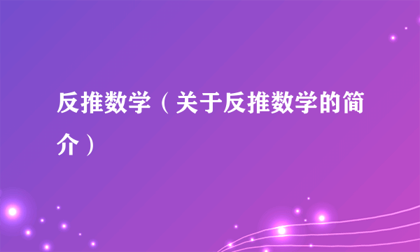 反推数学（关于反推数学的简介）