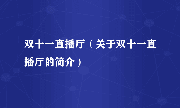 双十一直播厅（关于双十一直播厅的简介）