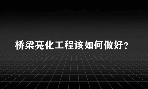 桥梁亮化工程该如何做好？