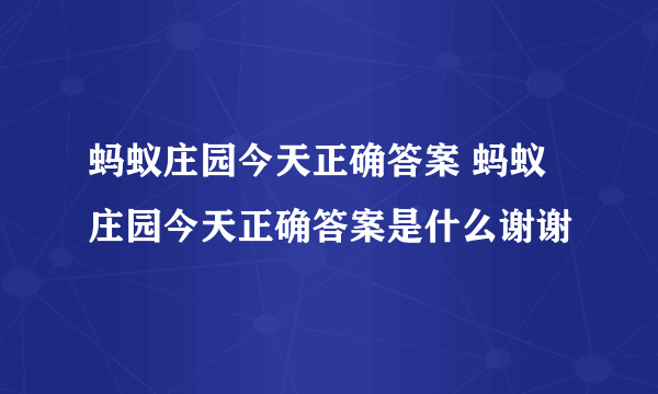 蚂蚁庄园今天正确答案 蚂蚁庄园今天正确答案是什么谢谢