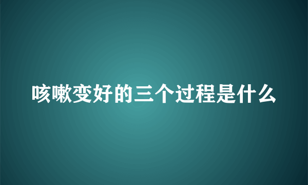 咳嗽变好的三个过程是什么