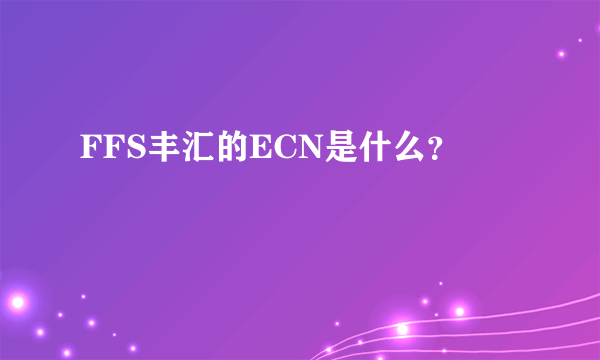 FFS丰汇的ECN是什么？