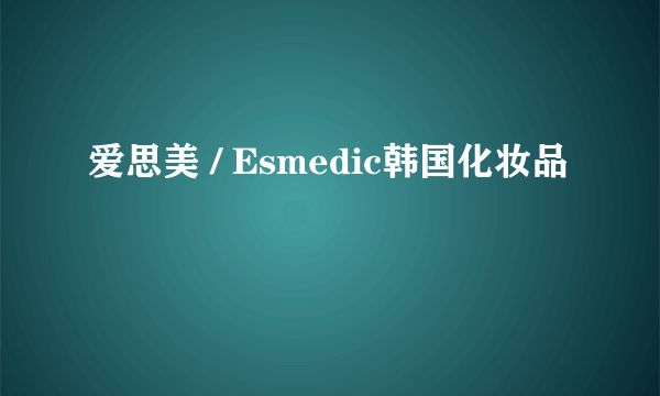 爱思美 / Esmedic韩国化妆品