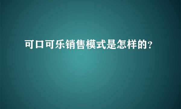 可口可乐销售模式是怎样的？