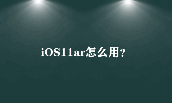 iOS11ar怎么用？