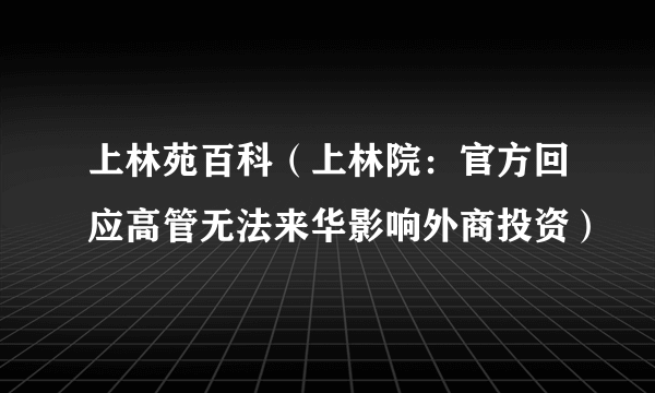 上林苑百科（上林院：官方回应高管无法来华影响外商投资）