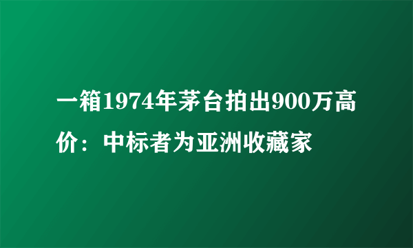 一箱1974年茅台拍出900万高价：中标者为亚洲收藏家