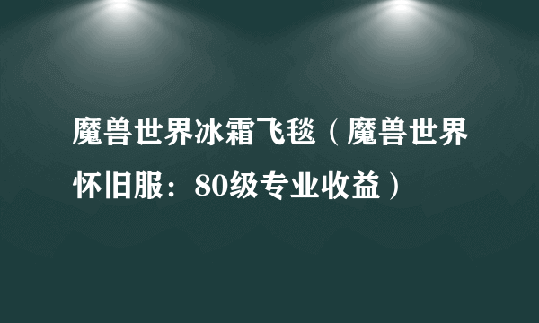 魔兽世界冰霜飞毯（魔兽世界怀旧服：80级专业收益）