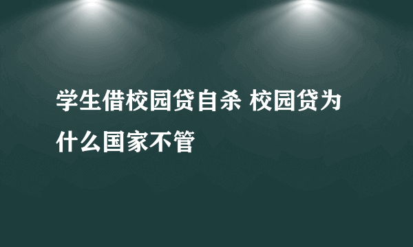 学生借校园贷自杀 校园贷为什么国家不管