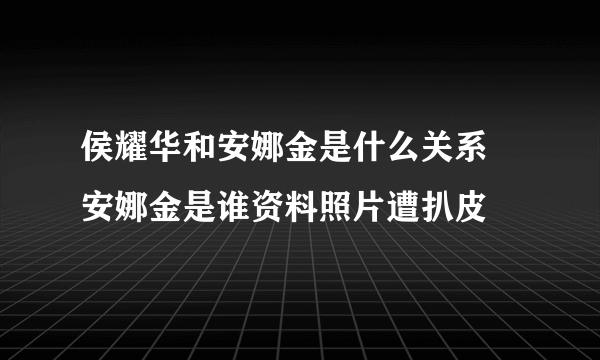 侯耀华和安娜金是什么关系 安娜金是谁资料照片遭扒皮