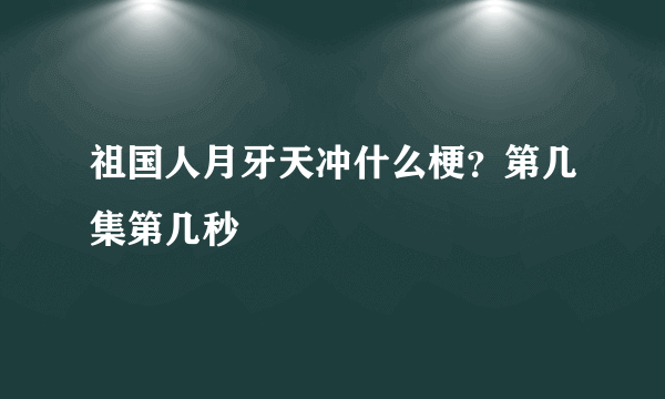 祖国人月牙天冲什么梗？第几集第几秒