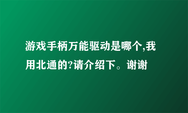 游戏手柄万能驱动是哪个,我用北通的?请介绍下。谢谢