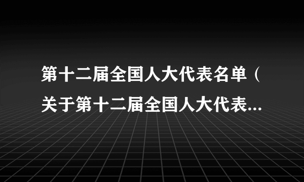 第十二届全国人大代表名单（关于第十二届全国人大代表名单的简介）