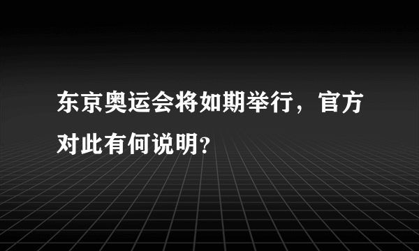 东京奥运会将如期举行，官方对此有何说明？